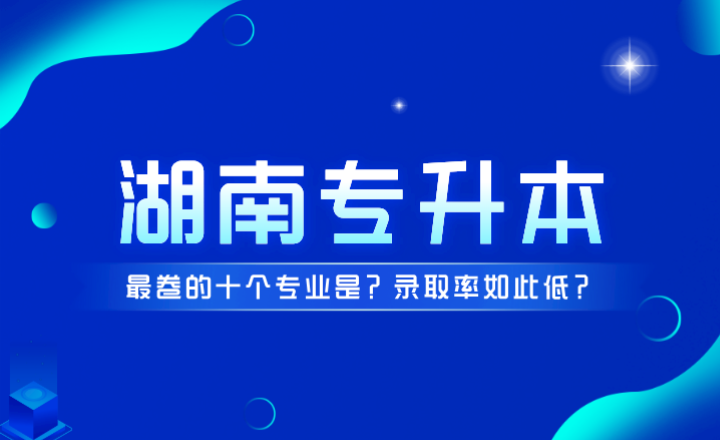 湖南專升本最卷的十個(gè)專業(yè)是?錄取率如此低?