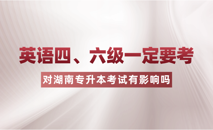 英語四、六級一定要考？對湖南專升本考試有影響嗎？