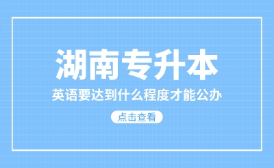 湖南專升本英語要達到什么程度才能公辦？