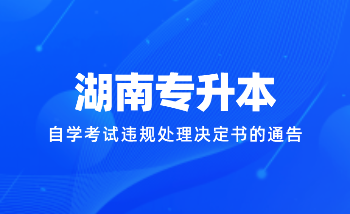 關于電子送達湖南省2023年下半年全國高等教育自學考試違規處理決定書的通告