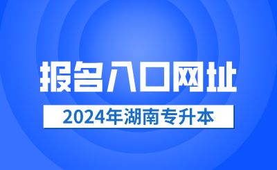 2024年湖南省專(zhuān)升本報(bào)名入口網(wǎng)址