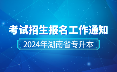 關于做好2024年湖南省專升本考試招生報名工作的通知