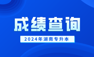 2024年湖南專(zhuān)升本成績(jī)查詢(xún)時(shí)間及入口