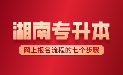 2024年湖南專升本網(wǎng)上報(bào)名流程的七個(gè)步驟