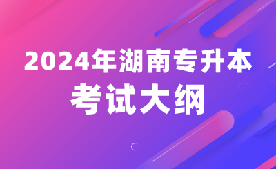 2024年湖南涉外經濟學院專升本考試大綱及考試專業綜合科目公布