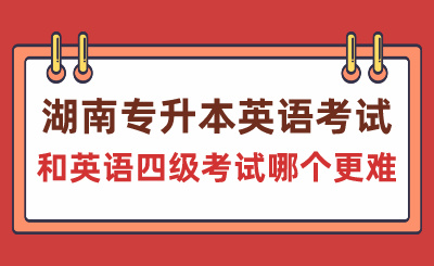 湖南專升本英語考試和英語四級(jí)考試哪個(gè)更難？