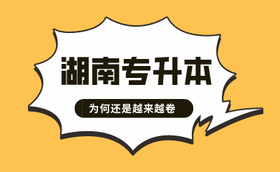 都逐年擴招了，湖南專升本為何還是越來越卷？