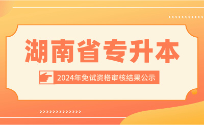 2024年湖南省專升本招生考試免試資格審核結果公示