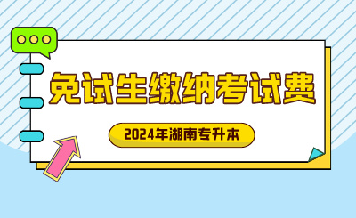 2024年湖南工學(xué)院專升本退役士兵、競賽獲獎免試生繳納考試費的通知