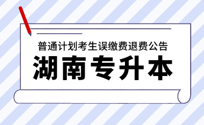 2024年湖南財政經濟學院專升本考試普通計劃考生誤繳費退費公告