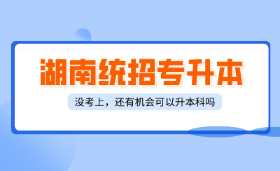 湖南統招專升本沒考上，還有什么方式可以升本科？