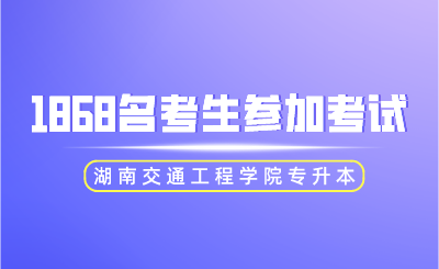 2024年湖南交通工程學院專升本1868名考生參加考試