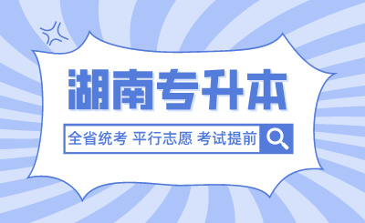 未來湖南專升本全省統考、平行志愿、考試提前？官方回應
