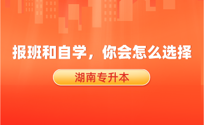 湖南專(zhuān)升本報(bào)班和自學(xué)，你會(huì)怎么選擇？