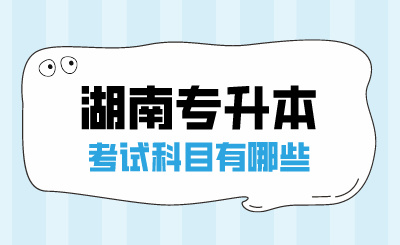 2025年湖南專升本考試科目有哪些？