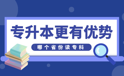 哪個省份讀專科專升本更有優(yōu)勢，看這幾個方面！