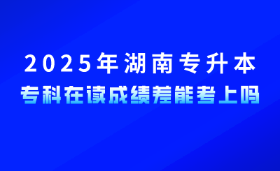 參加2025年湖南專升本，專科在讀成績差能考上嗎？