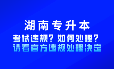 湖南專升本考試違規？如何處理？請看官方違規處理決定