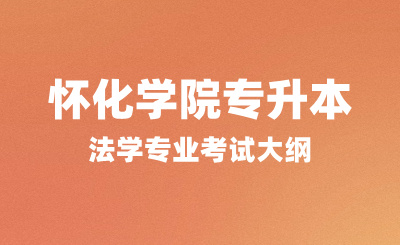 2024年懷化學(xué)院專升本考試大綱，法學(xué)專業(yè)考試內(nèi)容