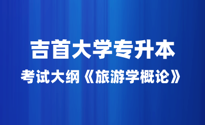 2024年吉首大學專升本考試大綱《旅游學概論》