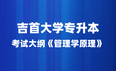 2024年吉首大學專升本考試大綱《管理學原理》