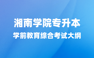 2024年湘南學院專升本學前教育綜合考試大綱