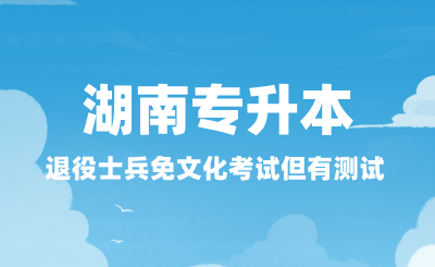 湖南專升本退役士兵免文化考試但有測(cè)試