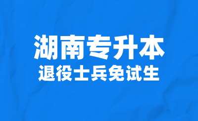 2025年湖南專升本退役士兵免試生可以填報哪些學校?