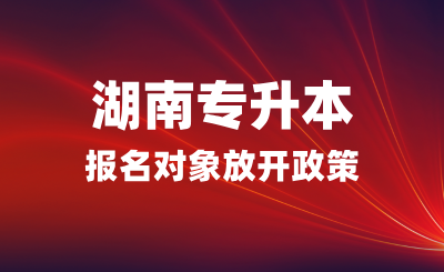 湖南專升本報名對象放開政策  (退伍免試生招收省外學員)