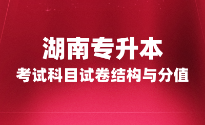 湖南專升本考試科目試卷結構與分值，2025年備考建議！