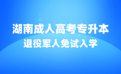 湖南成人高考專升本退役軍人免試入學報名流程指南