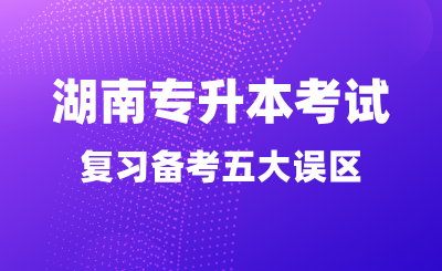 湖南專升本考試別讓這五大誤區(qū)毀了你的前程！