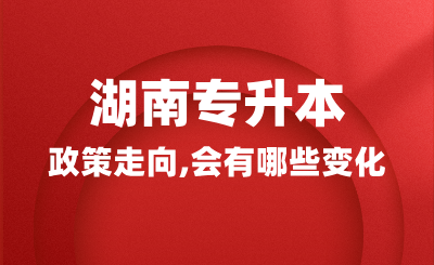 2025年湖南專升本政策走向，會有哪些變化？