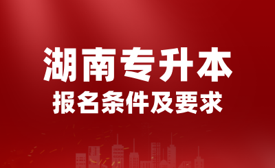 2025年湖南專升本報名條件是什么？有哪些要求？