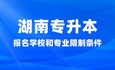 湖南專升本報名學校和專業有什么限制條件嗎？