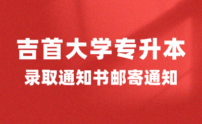關于2024年吉首大學專升本錄取通知書郵寄的通知（附專升本新生指南）