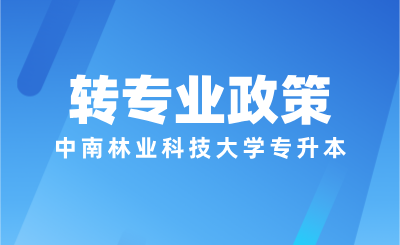 中南林業科技大學專升本轉專業規則是什么？
