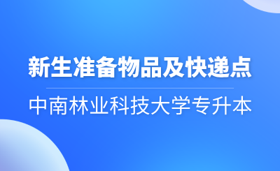 2024年中南林業科技大學專升本新生準備物品及快遞點