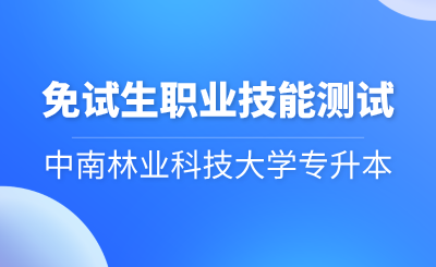 中南林業科技大學專升本考試免試生職業技能測試方案