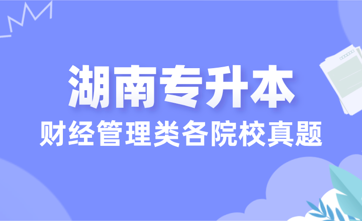 24年湖南專升本財(cái)經(jīng)管理類各院校真題匯總（學(xué)生回憶版）