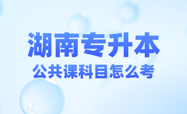 2025屆湖南專升本公共課科目怎么考？