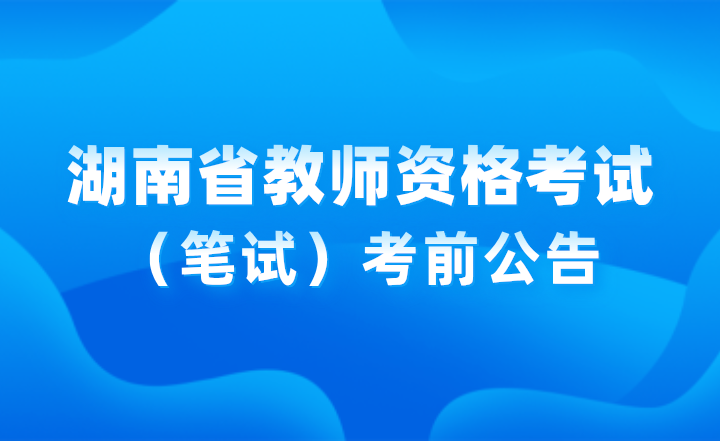 2024年下半年湖南省中小學(xué)教師資格考試（筆試）考前公告