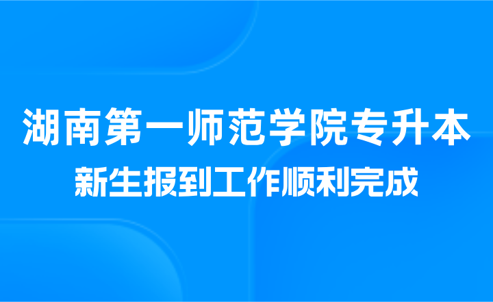湖南第一師范學院專升本新生報到工作順利完成（美術與設計學院）