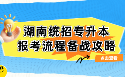 2025年湖南統(tǒng)招專升本報考流程備戰(zhàn)攻略