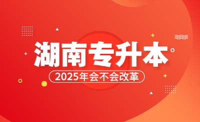 湖南專升本2025年會不會改革？