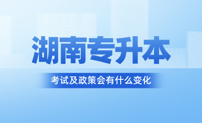 2025年湖南專升本考試及政策會有什么變化？
