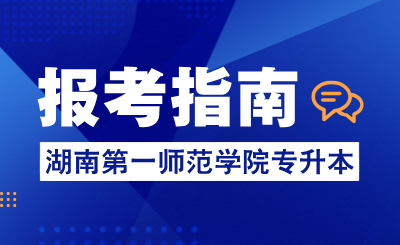 2025年湖南第一師范學院專升本報考指南