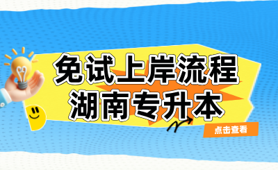 2025年湖南專升本免試上岸流程（退役士兵/技能競賽）