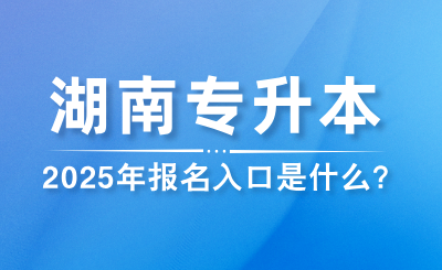 2025年湖南專升本報名入口是什么？