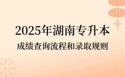 2025年湖南專升本成績查詢流程和錄取規(guī)則